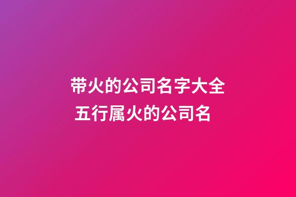 带火的公司名字大全 五行属火的公司名-第1张-公司起名-玄机派